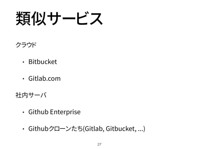 類似サービス
クラウド
• Bitbucket
• Gitlab.com
社内サーバ
• Github Enterprise
• Githubクローンたち(Gitlab, Gitbucket, ...)
27
