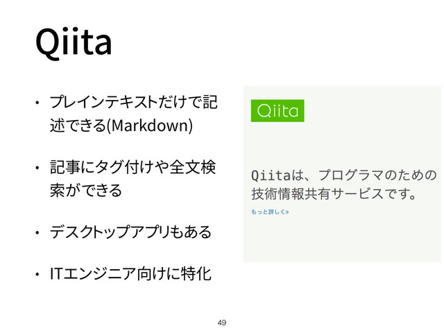 Qiita
• プレインテキストだけで記
述できる(Markdown)
• 記事にタグ付けや全文検
索ができる
• デスクトップアプリもある
• ITエンジニア向けに特化
49
