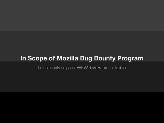 In Scope of Mozilla Bug Bounty Program
but security bugs of WKWebView are ineligible
