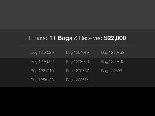 I Found 11 Bugs & Received $22,000
Bug 1224529 Bug 1267019 Bug 1290732
Bug 1224906 Bug 1278053 Bug 1290760
Bug 1224910 Bug 1279787 Bug 1293931
Bug 1258188 Bug 1290714
