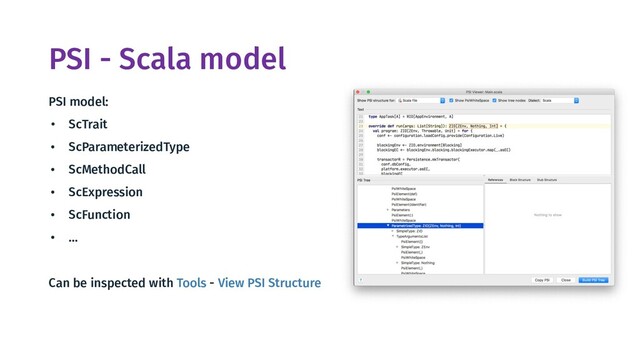 PSI - Scala model
PSI model:
• ScTrait
• ScParameterizedType
• ScMethodCall
• ScExpression
• ScFunction
• …
Can be inspected with Tools - View PSI Structure

