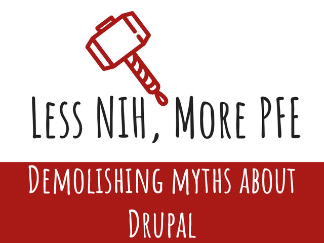 Less NIH, More PFE
Demolishing myths about
Drupal
