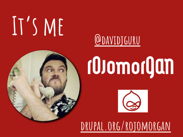 It’s me
@davidjguru
drupal.org/rojomorgan
