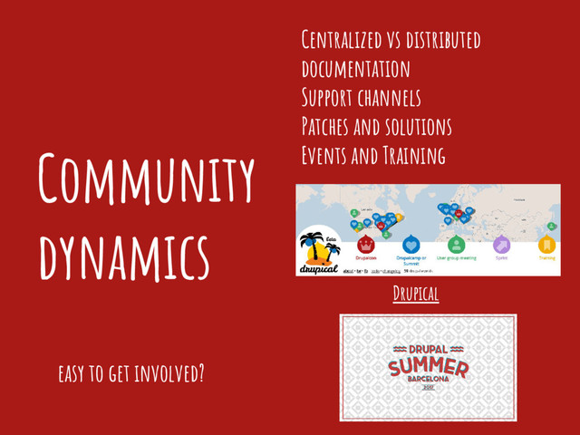 Community
dynamics
Centralized vs distributed
documentation
Support channels
Patches and solutions
Events and Training
easy to get involved?
Drupical
