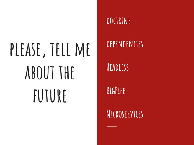 please, tell me
about the
future
doctrine
dependencies
Headless
BigPipe
Microservices
