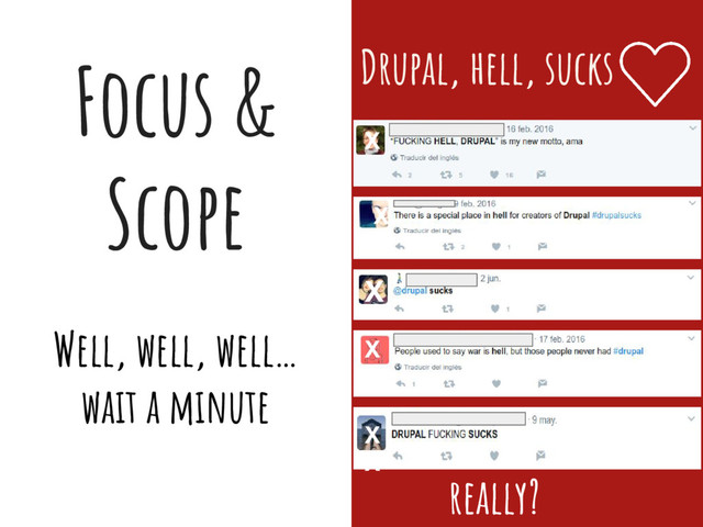 Focus &
Scope
Well, well, well…
wait a minute
Drupal, hell, sucks
really?
X
X
X
X
X
X
X
X
