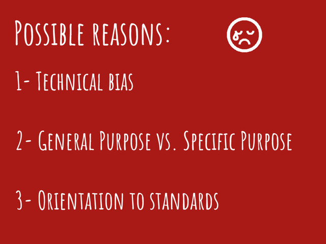 1- Technical bias
2- General Purpose vs. Specific Purpose
3- Orientation to standards
Possible reasons:
