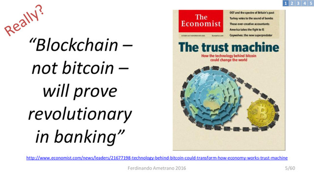 “Blockchain –
not bitcoin –
will prove
revolutionary
in banking”
http://www.economist.com/news/leaders/21677198-technology-behind-bitcoin-could-transform-how-economy-works-trust-machine
3 4 5
2
1
Ferdinando Ametrano 2016 5/60
