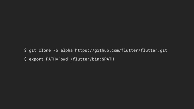 $ git clone -b alpha https://github.com/flutter/flutter.git
$ export PATH=`pwd`/flutter/bin:$PATH
