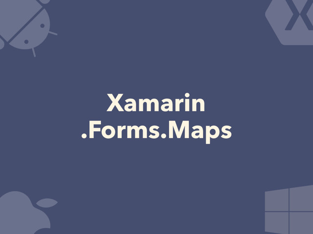 Xamarin
.Forms.Maps
