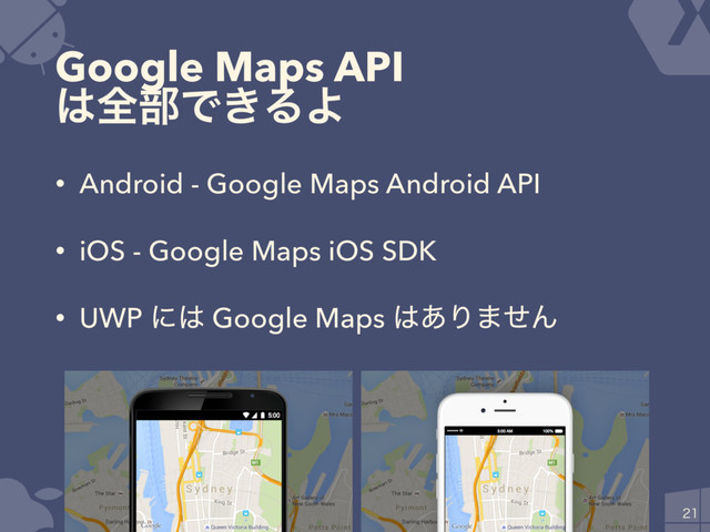 Google Maps API
͸શ෦Ͱ͖ΔΑ
• Android - Google Maps Android API
• iOS - Google Maps iOS SDK
• UWP ʹ͸ Google Maps ͸͋Γ·ͤΜ

