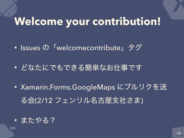 Welcome your contribution!
• Issues ͷʮwelcomecontributeʯλά
• ͲͳͨʹͰ΋Ͱ͖Δ؆୯ͳ͓࢓ࣄͰ͢
• Xamarin.Forms.GoogleMaps ʹϓϧϦΫΛૹ
Δձ(2/12 ϑΣϯϦϧ໊ݹ԰ࢧࣾ͞·)
• ·ͨ΍Δʁ

