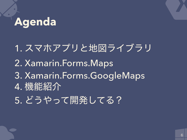 Agenda
1. εϚϗΞϓϦͱ஍ਤϥΠϒϥϦ
2. Xamarin.Forms.Maps
3. Xamarin.Forms.GoogleMaps
4. ػೳ঺հ
5. Ͳ͏΍ͬͯ։ൃͯ͠Δʁ

