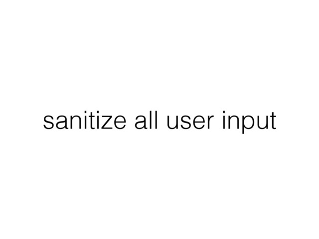 sanitize all user input
