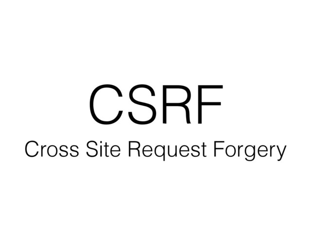 CSRF
Cross Site Request Forgery
