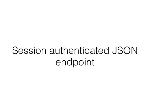 Session authenticated JSON
endpoint
