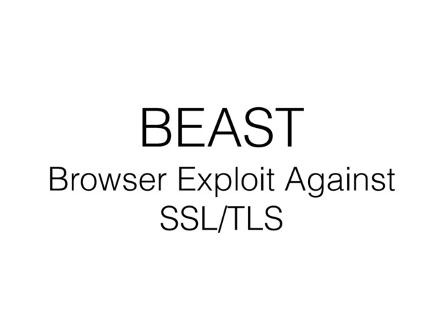 BEAST
Browser Exploit Against
SSL/TLS
