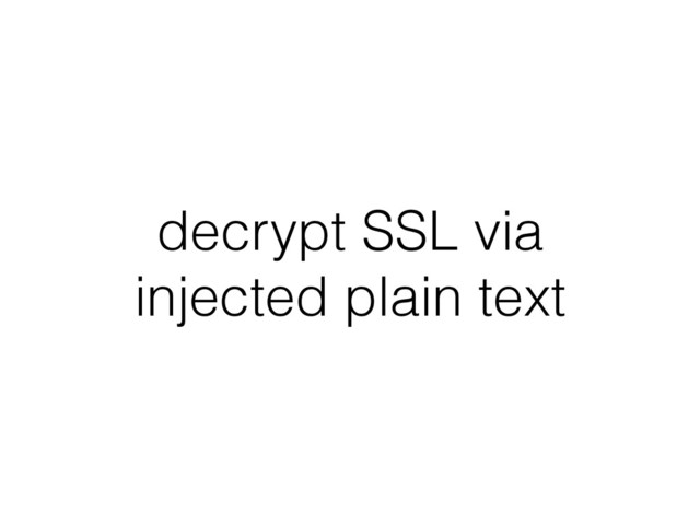 decrypt SSL via
injected plain text
