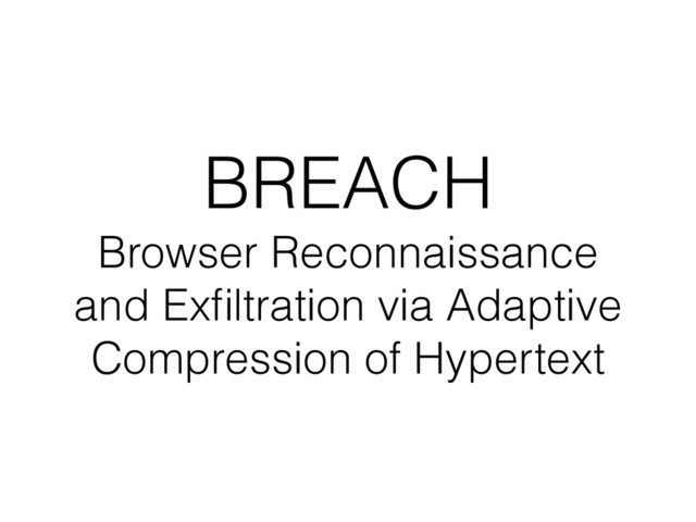 BREACH
Browser Reconnaissance
and Exﬁltration via Adaptive
Compression of Hypertext
