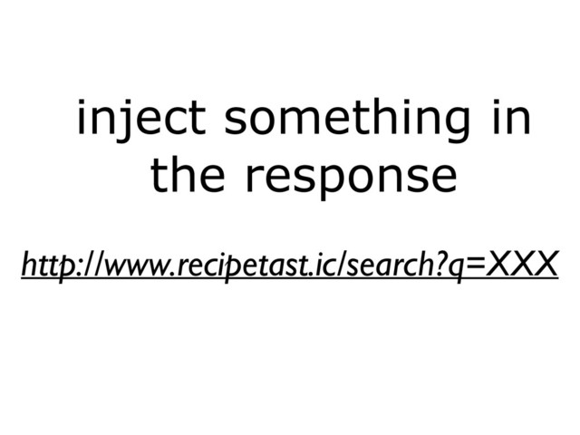 inject something in
the response
http://www.recipetast.ic/search?q=XXX
