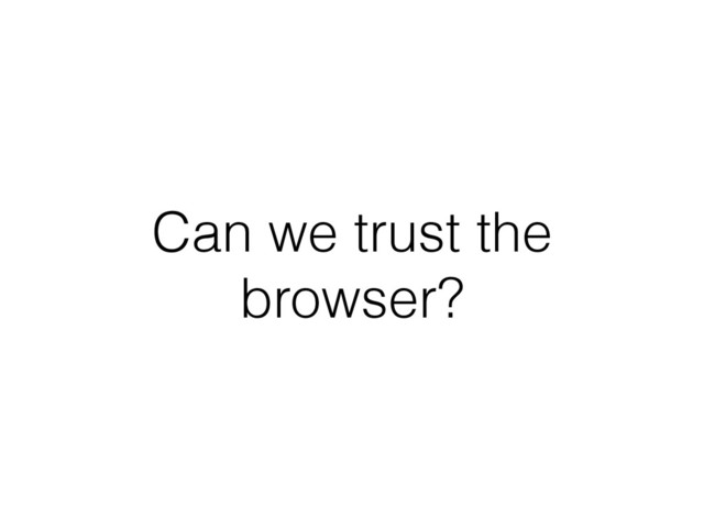 Can we trust the
browser?
