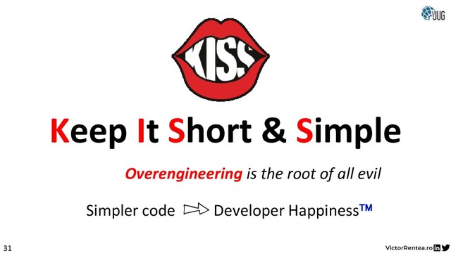 31
Keep It Short & Simple
Premature encapsulation is the root of all evil
Overengineering
Simpler code Developer Happiness
