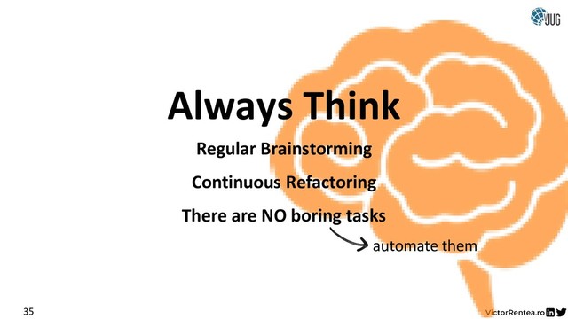 Always Think
Regular Brainstorming
35
Continuous Refactoring
There are NO boring tasks
automate them
