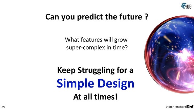 39
Keep Struggling for a
Can you predict the future ?
What features will grow
super-complex in time?
Simple Design
At all times!
