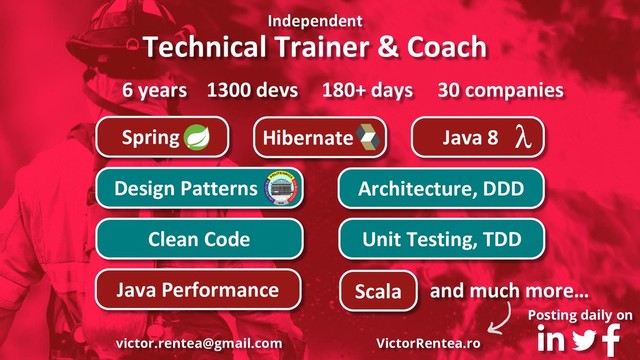 VictorRentea.ro @victorrentea victor.rentea@gmail.com
Independent
Technical Trainer & Coach
Hibernate
Spring Java 8
Architecture, DDD
Design Patterns
Clean Code Unit Testing, TDD
Java Performance and much more…
Scala
180+ days
1300 devs
6 years
VictorRentea.ro
victor.rentea@gmail.com
30 companies
Posting daily on
