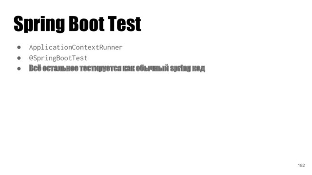 ● ApplicationContextRunner
● @SpringBootTest
● Всё остальное тестируется как обычный spring код
Spring Boot Test
182
