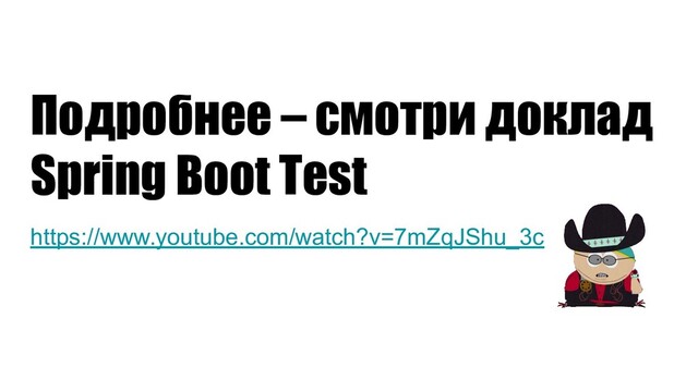 Подробнее – смотри доклад
Spring Boot Test
https://www.youtube.com/watch?v=7mZqJShu_3c
