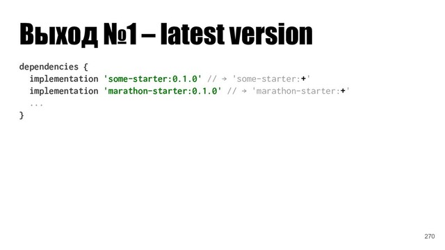 Выход №1 – latest version
dependencies {
implementation 'some-starter:0.1.0' // → 'some-starter:+'
implementation 'marathon-starter:0.1.0' // → 'marathon-starter:+'
...
}
270
