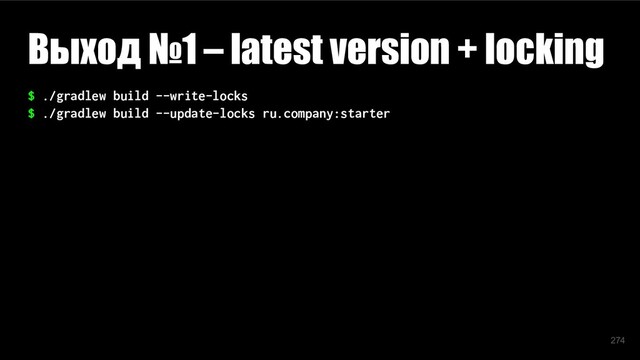 $ ./gradlew build --write-locks
$ ./gradlew build --update-locks ru.company:starter
Выход №1 – latest version + locking
274
