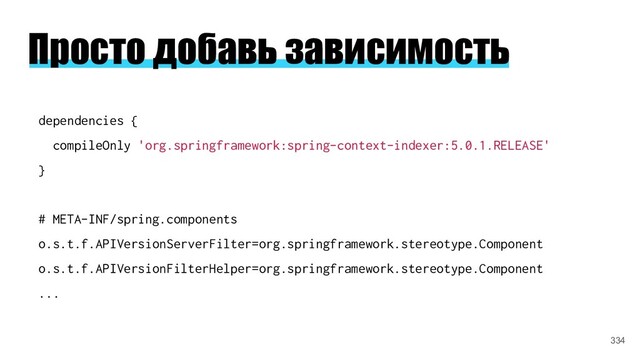 Просто добавь зависимость
dependencies {
compileOnly 'org.springframework:spring-context-indexer:5.0.1.RELEASE'
}
# META-INF/spring.components
o.s.t.f.APIVersionServerFilter=org.springframework.stereotype.Component
o.s.t.f.APIVersionFilterHelper=org.springframework.stereotype.Component
...
334
