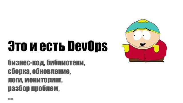 Это и есть DevOps
бизнес-код, библиотеки,
сборка, обновление,
логи, мониторинг,
разбор проблем,
….
