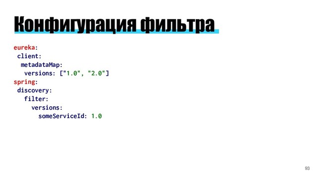 Конфигурация фильтра
eureka:
client:
metadataMap:
versions: ["1.0", "2.0"]
spring:
discovery:
filter:
versions:
someServiceId: 1.0
93
