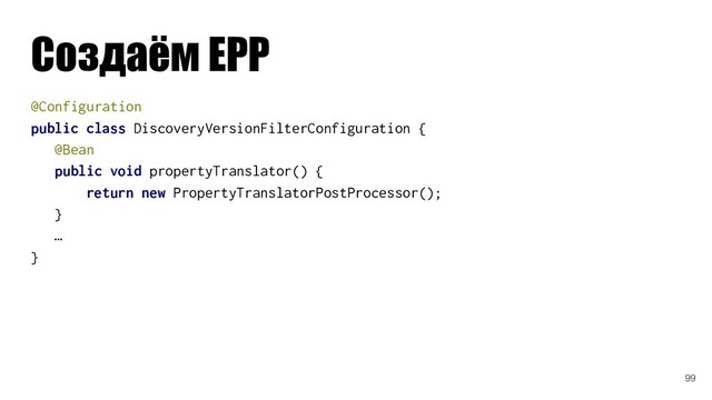 @Configuration
public class DiscoveryVersionFilterConfiguration {
@Bean
public void propertyTranslator() { }
return new PropertyTranslatorPostProcessor();
}
…
}
Создаём EPP
99
