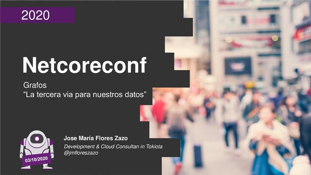 2020
Netcoreconf
Grafos
“La tercera via para nuestros datos”
Jose María Flores Zazo
Development & Cloud Consultan in Tokiota
@jmfloreszazo
