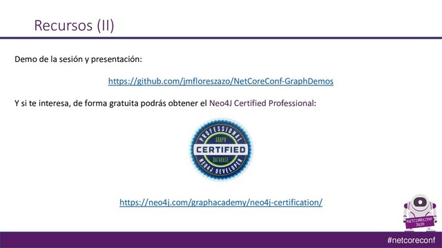 #netcoreconf
Recursos (II)
Demo de la sesión y presentación:
https://github.com/jmfloreszazo/NetCoreConf-GraphDemos
Y si te interesa, de forma gratuita podrás obtener el Neo4J Certified Professional:
https://neo4j.com/graphacademy/neo4j-certification/
