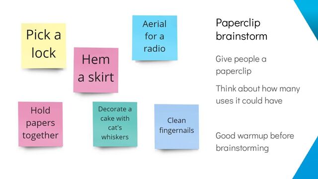 Paperclip
brainstorm
Give people a
paperclip
Think about how many
uses it could have
Good warmup before
brainstorming
