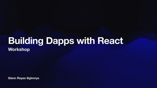 Glenn Reyes @glnnrys
Building Dapps with React
Workshop
