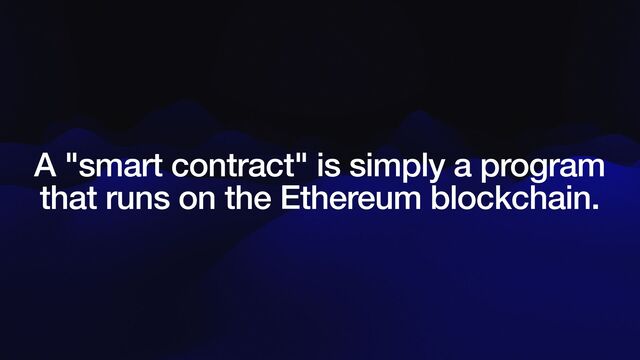 A "smart contract" is simply a program
that runs on the Ethereum blockchain.
