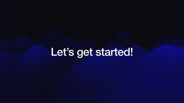 Let’s get started!

