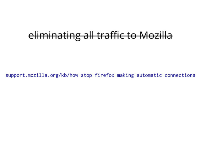 eliminating all traffic to Mozilla
support.mozilla.org/kb/how-stop-firefox-making-automatic-connections
