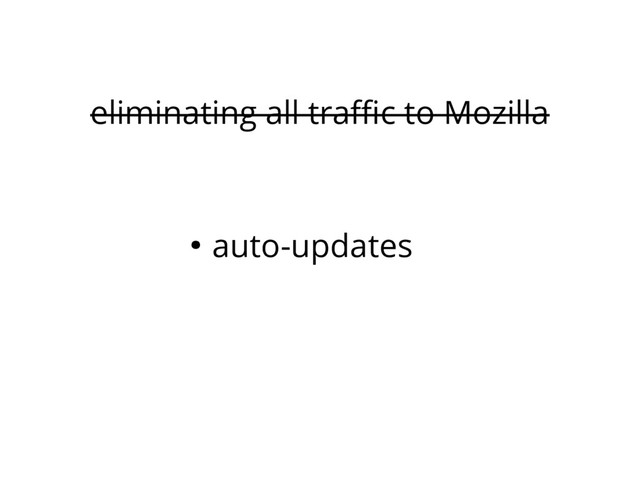 eliminating all traffic to Mozilla
● auto-updates
