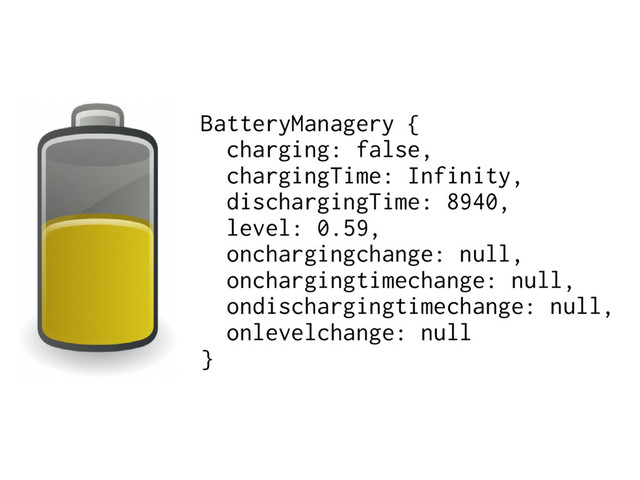 BatteryManagery {
charging: false,
chargingTime: Infinity,
dischargingTime: 8940,
level: 0.59,
onchargingchange: null,
onchargingtimechange: null,
ondischargingtimechange: null,
onlevelchange: null
}
