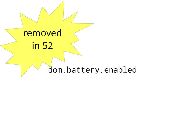 removed
in 52
dom.battery.enabled
