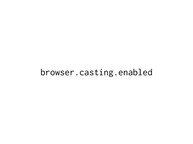 browser.casting.enabled
