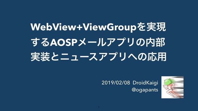 WebView+ViewGroupΛ࣮ݱ
͢ΔAOSPϝʔϧΞϓϦͷ಺෦
࣮૷ͱχϡʔεΞϓϦ΁ͷԠ༻
2019/02/08 DroidKaigi
@ogapants


